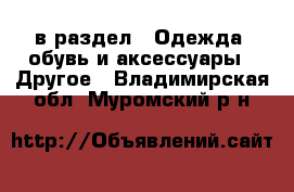  в раздел : Одежда, обувь и аксессуары » Другое . Владимирская обл.,Муромский р-н